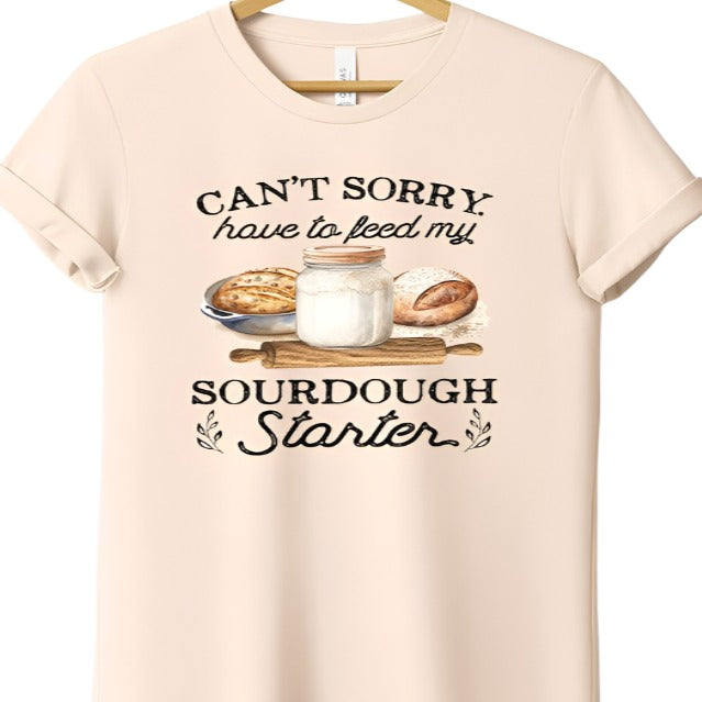 Can't Sorry Have To Feed Sourdough Starter Tee