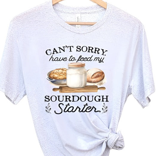 Can't Sorry Have To Feed Sourdough Starter Tee